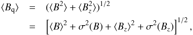 Mathematical equation: \begin{eqnarray} \Hq&=&(\av{B^2}+\av{B_z^2})^{1/2}\nonumber\\ &=&\left[\Hm^2+\sigma^2(B)+\Hz^2+\sigma^2(B_z)\right]^{1/2}, \label{eq:Hqdef} \end{eqnarray}
