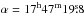 Mathematical equation: \hbox{$\rm \alpha = 17^h 47^m 19\fs8$}