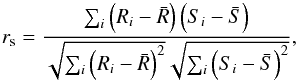 Mathematical equation: \begin{equation} r_{\rm s} = \frac{\sum_i\left(R_i - \bar{R}\right)\left(S_i - \bar{S}\right)} {\sqrt{\sum_i\left(R_i - \bar{R}\right)^2}\sqrt{\sum_i\left(S_i - \bar{S}\right)^2}} , \end{equation}