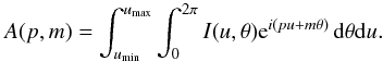 Mathematical equation: \begin{equation} A(p,m) = \int_{u_{\rm min}}^{u_{\rm max}}\int_0^{2\pi} I(u,\theta){\rm e}^{i(pu+m\theta)}\, {\rm d}\theta {\rm d}u. \label{eq:Apm} \end{equation}