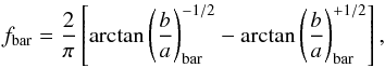 Mathematical equation: \begin{equation} f_{\rm bar}=\frac{2}{\pi}\left[\arctan\left(\frac{b}{a}\right)^{-1/2}_{\rm bar}-\arctan\left(\frac{b}{a}\right)^{+1/2}_{\rm bar}\right] , \end{equation}
