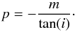 Mathematical equation: \begin{equation} p = - \frac{m}{\tan(i)} \cdot \end{equation}