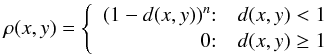 Mathematical equation: \begin{equation} \rho(x,y) = \left\{ \begin{array} {r@{:\quad}l} (1 - d (x, y))^n & d(x,y) < 1\\ 0 & d (x, y) \ge 1 \end{array} \right. \end{equation}
