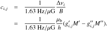 Mathematical equation: \begin{eqnarray} c_{i,j} &= &\frac{1}{1.63~\mathrm{Hz/\mu G}}\frac{\Delta\nu_z}{B} \nonumber\\ &=& \frac{1}{1.63~\mathrm{Hz/\mu G}}\frac{\mu_\mathrm{b}}{h}(g_{i,j}^\prime M^\prime-g_{i,j}^{\prime\prime} M^{\prime\prime}).\label{eq:convert_c} \end{eqnarray}