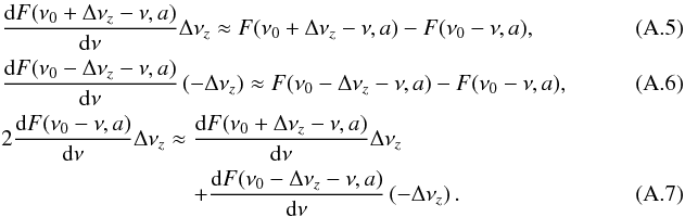 Mathematical equation: \appendix \setcounter{section}{1} \begin{eqnarray} && \frac{\mathrm{d}F(\nu_0+\Delta\nu_z-\nu,a)}{\mathrm{d}\nu} \Delta\nu_z \approx F(\nu_0+\Delta\nu_z-\nu,a) - F(\nu_0-\nu,a), \label{eq:assumption_1}\\ && \frac{\mathrm{d}F(\nu_0-\Delta\nu_z-\nu,a)}{\mathrm{d}\nu} \left(-\Delta\nu_z\right) \approx F(\nu_0-\Delta\nu_z-\nu,a) - F(\nu_0-\nu,a), \label{eq:assumption_2}\\ & &2\frac{\mathrm{d}F(\nu_0-\nu,a)}{\mathrm{d}\nu} \Delta\nu_z \approx \frac{\mathrm{d}F(\nu_0+\Delta\nu_z-\nu,a)}{\mathrm{d}\nu} \Delta\nu_z ~~~~~~~\nonumber\\ &&\hspace{3cm} + \frac{\mathrm{d}F(\nu_0-\Delta\nu_z-\nu,a)}{\mathrm{d}\nu} \left(-\Delta\nu_z\right). \label{eq:assumption_3} \end{eqnarray}