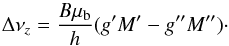 Mathematical equation: \begin{equation} \Delta\nu_z=\frac{B\mu_\mathrm{b}}{h}(g^\prime M^\prime-g^{\prime\prime} M^{\prime\prime})\cdot\label{eq:Zeeman_split} \end{equation}