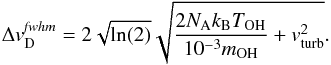 Mathematical equation: \begin{equation} \Delta {v}^{\it fwhm}_\mathrm{D} = 2 \sqrt{\ln(2)} \sqrt{\frac{2 N_\mathrm{A} k_{\rm B} T_\mathrm{OH}}{10^{-3} m_\mathrm{OH}} + {v}^2_\mathrm{turb}}. \label{eq:fwhm_doppler} \end{equation}