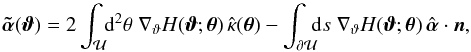 Mathematical equation: \begin{equation} \atilde (\vc\vt) = 2\int_{\cal U} \!\! \d^2\theta\; \nabla_\vt H(\vc\vt;\vc\theta)\,\hat\kappa(\vc\theta) -\int_{\partial \cal U}\!\!\!\d s\; \nabla_\vt H(\vc\vt;\vc\theta)\,\hat{\vc\alpha}\cdot \vc n, \label{eq:Hatilde} \end{equation}