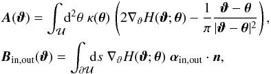 Mathematical equation: \begin{eqnarray} && \vc A(\vc\vt) = \int_{\cal U} \!\! \d^2\theta\;\kappa(\vc\theta)\, \rund{2\nabla_\vt H(\vc\vt;\vc\theta)-\frac{1}{\pi} \frac{\vc\vt-\vc\theta}{|\vc\vt-\vc\theta |^2}}, \nonumber \\ && \vc B_{\rm in, out}(\vc\vt) = \int_{\partial \cal U}\!\!\!\d s\;\nabla_\vt H(\vc\vt;\vc\theta)\;{\vc\alpha}_{\rm in, out}\cdot \vc n, \label{eq:A4.1} \end{eqnarray}