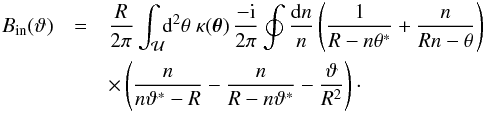Mathematical equation: \appendix \setcounter{section}{2} \begin{eqnarray} B_{\rm in}(\vt)&=&\frac{R}{2\pi}\int_{\cal U} \!\! \d^2\theta\;\kappa(\vc\theta) \,\frac{-{\rm i}}{2\pi} \oint\frac{\d n}{n}\rund{\frac{1}{R-n\theta^*}+\frac{n}{R n-\theta}}\nonumber \\ &&\times \rund{\frac{n}{n\vt^*-R}-\frac{n}{R-n\vt^*}-\frac{\vt}{R^2}}\cdot \label{eq:A4.2} \end{eqnarray}