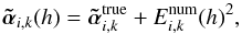 Mathematical equation: \begin{equation} \atilde_{i,k} ( h ) = \atilde_{i,k}^\mathrm{true} + E^\mathrm{num}_{i,k} (h)^2, \end{equation}