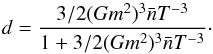Mathematical equation: \begin{equation} d = \frac{3/2(Gm^2)^3\bar{n}T^{-3}}{1+3/2(Gm^2)^3\bar{n}T^{-3}} \cdot \end{equation}