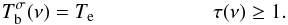 Mathematical equation: \begin{equation} T_\mathrm{b}^{\sigma}(\nu)=T_\mathrm{e} \\ \tau(\nu)\geq 1 \label{eqTbT} . \end{equation}