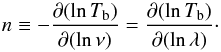 Mathematical equation: \begin{equation} \label{n} n\equiv-\frac{\partial(\ln T_\mathrm{b})}{\partial(\ln \nu)}=\frac{\partial(\ln T_\mathrm{b})}{\partial(\ln \lambda)}\cdot \end{equation}