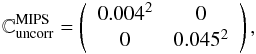 Mathematical equation: \begin{equation} \mathbb{C}{^{\mathrm{MIPS}}_\mathrm{uncorr}} = \left( \begin{array}{ccccccccccc} 0.004^2 & 0 \\ 0 & 0.045^2 \\ \end{array} \right), \end{equation}