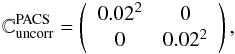 Mathematical equation: \begin{equation} \mathbb{C}{^{\mathrm{PACS}}_\mathrm{uncorr}} = \left( \begin{array}{ccccccccccc} 0.02^2 & 0 \\ 0 & 0.02^2 \\ \end{array} \right), \end{equation}