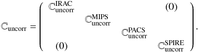 Mathematical equation: \begin{equation} \mathbb{C}_\mathrm{uncorr} = \left( \begin{array}{ccccccccccc} \mathbb{C}{^{\mathrm{IRAC}}_\mathrm{uncorr}} & & & (0) \\ & \mathbb{C}{^{\mathrm{MIPS}}_\mathrm{uncorr}} & & \\ & & \mathbb{C}{^{\mathrm{PACS}}_\mathrm{uncorr}} & \\ (0) & & & \mathbb{C}{^{\mathrm{SPIRE}}_\mathrm{uncorr}} \\ \end{array} \right). \end{equation}