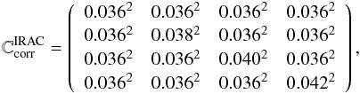 Mathematical equation: \begin{equation} \mathbb{C}{^{\mathrm{IRAC}}_\mathrm{corr}} = \left( \begin{array}{ccccccccccc} 0.036^2 & 0.036^2 & 0.036^2 & 0.036^2 \\ 0.036^2 & 0.038^2 & 0.036^2 & 0.036^2 \\ 0.036^2 & 0.036^2 & 0.040^2 & 0.036^2 \\ 0.036^2 & 0.036^2 & 0.036^2 & 0.042^2 \\ \end{array} \right), \label{Uncorr_IRAC} \end{equation}