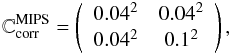 Mathematical equation: \begin{equation} \mathbb{C}{^{\mathrm{MIPS}}_\mathrm{corr}} = \left( \begin{array}{ccccccccccc} 0.04^2 & 0.04^2 \\ 0.04^2 & 0.1^2 \\ \end{array} \right), \label{Uncorr_MIPS} \end{equation}