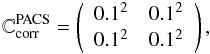 Mathematical equation: \begin{equation} \mathbb{C}{^{\mathrm{PACS}}_\mathrm{corr}} = \left( \begin{array}{ccccccccccc} 0.1^2 & 0.1^2 \\ 0.1^2 & 0.1^2 \\ \end{array} \right), \label{Uncorr_PACS} \end{equation}