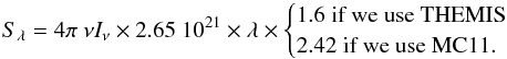Mathematical equation: \begin{equation} S_\lambda = 4\pi \ \nu I_\nu \times 2.65 \ 10^{21} \times \lambda \times \begin{cases} 1.6 \; \textrm{if we use THEMIS} \\ 2.42 \; \textrm{if we use MC11}. \end{cases} \end{equation}