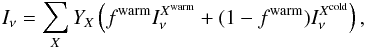 Mathematical equation: \begin{equation} I_\nu = \sum_X Y_{{X}} \left ( f^{\mathrm{warm}} I_\nu^{{X^\mathrm{warm}}} + (1-f^{\mathrm{warm}}) I_\nu^{{X^\mathrm{cold}}} \right ), \end{equation}