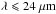 Mathematical equation: \hbox{$\lambda \leqslant 24~\mu {\rm m}$}