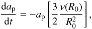 Mathematical equation: \begin{equation} \frac{{\rm d}a_\mathrm{p}}{{\rm d}t}=-a_\mathrm{p}\left[\frac{3}{2}\frac{\nu(R_0) }{R_0^2}\right], \label{eq:type-II} \end{equation}