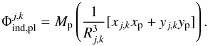 Mathematical equation: \begin{equation} \Phi^{j,k}_\mathrm{ind,pl}=M_\mathrm{p}\left(\frac{1}{R_{j,k}^3}[x_{j,k}x_\mathrm{p}+y_{j,k}y_ \mathrm{p}]\right). \label{eq:indt-pl} \end{equation}