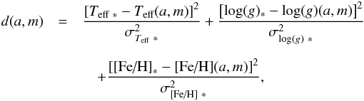 Mathematical equation: \begin{eqnarray*} d(a,m)&=&\frac{\left[T_{\textmd{eff}\ *}-T_\textmd{eff}(a,m)\right]^2}{\sigma_{T_\textmd{eff}\ *}^2} + \frac{\left[ \log(g)_{*}-\log(g)(a,m)\right]^2}{\sigma_{\log(g)\ *}^2} \\[2mm] &&\quad +\frac{\left[ \textmd{[Fe/H]}_{*}-\textmd{[Fe/H]}(a,m)\right]^2}{\sigma_{\textmd{[Fe/H]}\ *}^2}, \end{eqnarray*}