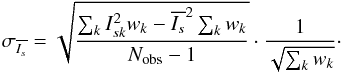 Mathematical equation: \begin{equation} \sigma_{\overline{I_s}}= \sqrt{\frac{\sum_{k} I_{sk}^2 w_k - \overline{I_s}^2\sum_{k} w_k}{N_{\rm obs}-1}} \cdot \frac{1} {\sqrt{\sum_{k} w_k}}\cdot \end{equation}