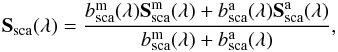 Mathematical equation: \begin{eqnarray} \textbf{S}_{\textrm{sca}}(\lambda) = \frac{b^{\textrm{m}}_{\textrm{sca}}(\lambda)\textbf{S}^{\textrm{m}}_{\textrm{sca}}(\lambda)+b^{\textrm{a}}_{\textrm{sca}}(\lambda)\textbf{S}^{\textrm{a}}_{\textrm{sca}}(\lambda)}{b^{\textrm{m}}_{\textrm{sca}}(\lambda)+b^{\textrm{a}}_{\textrm{sca}}(\lambda)}, \end{eqnarray}