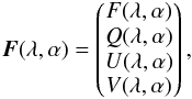 Mathematical equation: \begin{eqnarray} {\vec F(\lambda, \alpha)} = \begin{pmatrix} F(\lambda, \alpha) \\ Q(\lambda, \alpha) \\ U(\lambda, \alpha) \\ V(\lambda, \alpha) \end{pmatrix} \label{eq:stokes} , \end{eqnarray}
