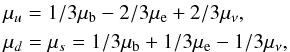Mathematical equation: \begin{eqnarray} && \mu_u = 1/3 \mu_{\rm b} - 2/3 \mu_{\rm e} + 2/3 \mu_\nu, \\ && \mu_d = \mu_s = 1/3 \mu_{\rm b} + 1/3 \mu_{\rm e} - 1/3 \mu_\nu, \nonumber \end{eqnarray}
