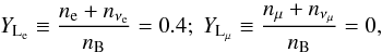 Mathematical equation: \begin{equation} Y_{\rm L_{\rm e}} \equiv \frac{n_{\rm e} + n_{\nu_{\rm e}}}{n_{\rm B}} = 0.4 ; \ Y_{\rm L_\mu} \equiv \frac{n_\mu + n_{\nu_\mu}}{n_{\rm B}} = 0 , \end{equation}