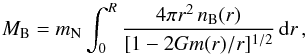 Mathematical equation: \begin{equation} \label{mbar} M_{\rm B} = m_{\rm N} \int_0^R \frac{4 \pi r^{2} \, n_{\rm B}(r)}{[1 - 2 G m(r)/r]^{1/2}} \, \mathrm{d}r \,, \end{equation}