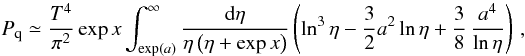 Mathematical equation: \appendix \setcounter{section}{1} \begin{equation} \label{pres} \,P_{\rm q}\simeq \frac{T^4}{\pi^2} \exp x\int_{\exp (a)}^{\infty}\frac{{\rm d}\eta }{\eta \left( \eta +\exp x\right) }\left( \ln ^{3}\eta -\frac{3}{2} a^{2}\ln \eta +\frac{3}{8}\,\frac{a^{4}}{\ln \eta}\right) \, , \end{equation}