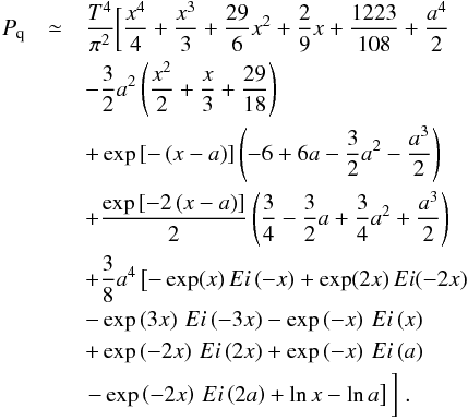 Mathematical equation: \appendix \setcounter{section}{1} \begin{eqnarray} \label{desarrollo2} P_{\rm q} &\simeq& \frac{T^{4}}{\pi ^{2}} \bigg[\frac{x^{4}}{4}+\frac{x^{3}}{3}+\frac{29}{6} x^{2}+\frac{2}{9}x+\frac{1223}{108}+\frac{a^{4}}{2} \nonumber \\ && -\frac{3}{2}a^{2}\left(\frac{x^{2}}{2}+\frac{x}{3}+\frac{29}{18}\right) \nonumber \\ && +\exp \left[-\left( x-a\right) \right] \left(-6+6a-\frac{3}{2}a^{2}-\frac{a^{3}}{2}\right) \nonumber \\ && +\frac{\exp \left[ -2\left( x-a\right) \right] }{2}\left( \frac{3}{4}- \frac{3}{2}a+\frac{3}{4}a^{2}+\frac{a^{3}}{2}\right) \nonumber \\ && +\frac{3}{8}a^{4}\left[-\exp(x)\,Ei\left( -x\right) + \exp(2x)\,Ei(-2x) \nonumber \right.\\ && -\exp \left( 3x\right) \,Ei\left(-3x\right) - \exp \left( -x\right) \,Ei\left( x\right) \nonumber \\ && +\exp \left(-2x\right) \,Ei\left( 2x\right) +\exp \left( -x\right) \,Ei\left(a\right) \nonumber \\ && \left.-\exp \left( -2x\right) \,Ei\left( 2a\right) +\ln x-\ln a\right] \bigg]\;. \end{eqnarray}