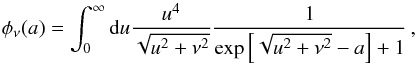 Mathematical equation: \begin{equation} \phi_\nu (a) = \int_0^\infty {\rm d}u \frac{u^4}{\sqrt{u^2+\nu^2}}\frac{1}{\exp{\left[\sqrt{u^2 + \nu^2} - a \right]} + 1}\, , \end{equation}