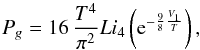 Mathematical equation: \begin{equation} P_g = 16 \, \frac{T^4}{\pi^2} {Li}_4\left({\rm e}^{-\frac{9}{8}\frac{V_1}{T}}\right) , \end{equation}
