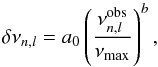 Mathematical equation: \begin{equation} \delta\nu_{n,l} = a_0 \left ( \frac{\nu^{\rm obs}_{n,l}}{\nu_{\rm max}} \right )^{b}, \label{eqn:kjeldsen} \end{equation}