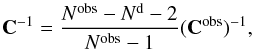 Mathematical equation: \begin{equation} \mathbf{C}^{-1} = \frac{N^{\mathrm{obs}} - N^{\mathrm{d}} -2}{N^{\mathrm{obs}} -1} (\mathbf{C}^\mathrm{obs})^{-1}, \end{equation}