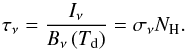 Mathematical equation: \begin{equation} \tau_{\nu}=\frac{I_{\nu}}{B_{\nu}\left(T_{\rm d}\right)}=\sigma_{\nu}N_{\rm H}. \end{equation}