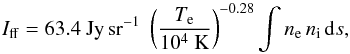 Mathematical equation: \begin{equation} I_{\rm ff} = 63.4~{\rm Jy \,sr^{-1}} \; \left(\frac{T_{\rm e}}{10^4~{\rm K}}\right)^{-0.28} \int n_{\rm e}\,n_{\rm i}\,{\rm d}s, \label{eq:Iff} \end{equation}