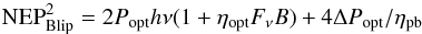 Mathematical equation: \begin{equation} {\rm NEP}_{\rm Blip}^2 = 2P_{\rm opt}h\nu(1+\eta_{\rm opt}F_{\nu}B)+4\Delta P_{\rm opt}/\eta_{\rm pb} \label{Eqn:OptEf} \end{equation}