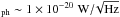 Mathematical equation: \hbox{$_{\rm ph} \sim 1\times 10^{-20} \WHz$}