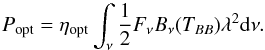 Mathematical equation: \begin{equation} P_{\rm opt}=\eta_{\rm opt}\int_{\nu} \frac {1} {2} F_\nu B_\nu (T_{BB}) \lambda^2 {\rm d}\nu. \label{Eqn:Popt} \end{equation}