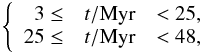 Mathematical equation: \appendix \setcounter{section}{1} \begin{eqnarray*} \left \{ \begin{array}{rcl} 3 \leq &t/\mathrm{Myr}&<25 \mathrm{,}\\ 25\leq &t/\mathrm{Myr}&<48 \mathrm{,} \\ \end{array}\right. \end{eqnarray*}