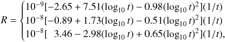 Mathematical equation: \appendix \setcounter{section}{1} \begin{eqnarray} R = \begin{cases} 10^{-9} [-2.65 + 7.51 (\log_{10}t) -0.98(\log_{10}t)^2](1/t)& \\ 10^{-8} [-0.89 + 1.73 (\log_{10}t) -0.51(\log_{10}t)^2](1/t)& \\ 10^{-8} [\hphantom{-}3.46 - 2.98 (\log_{10}t) +0.65(\log_{10}t)^2](1/t),& \\ \end{cases} \end{eqnarray}