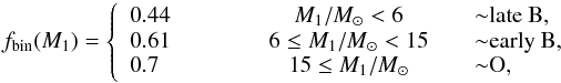 Mathematical equation: \begin{equation} f_{\rm bin} (M_1)= \left \{ \begin{array}{l} 0.44 \\ 0.61 \\ 0.7 \\ \end{array} \right. \quad \quad \begin{array}{rcl} & M_1/\Msun <6 \\ & 6 \le M_1/\Msun <15 \\ &15 \le M_1/\Msun \\ \end{array} \quad \begin{array}{lll} {\sim} \text{late B,} \\ {\sim} \text{early B,} \\ {\sim} \text{O, }\\ \end{array} \label{eq:fbin_mass} \end{equation}